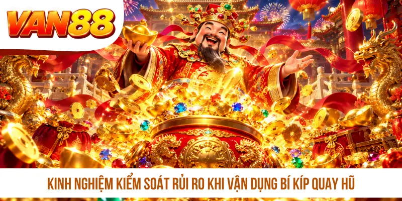 Kinh nghiệm kiểm soát rủi ro khi vận dụng bí kíp quay hũ