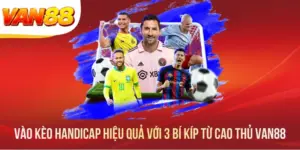Vào Kèo Handicap Hiệu Quả Với 3 Bí Kíp Từ Cao Thủ VAN88